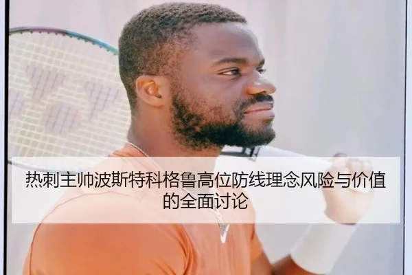 热刺主帅波斯特科格鲁高位防线理念风险与价值的全面讨论 - kaiyun