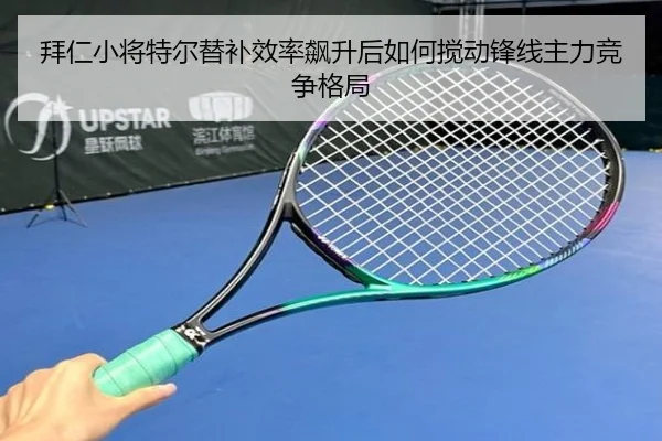 拜仁小将特尔替补效率飙升后如何搅动锋线主力竞争格局（kaiyun）