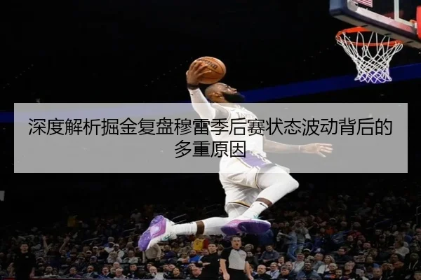 深度解析掘金复盘穆雷季后赛状态波动背后的多重原因（kaiyun）